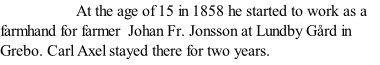 At the age of 15 in 1858 he started to work as a farmhand for farmer  Johan Fr. Jonsson at Lundby Gård in Grebo. Carl Axel stayed there for two years.