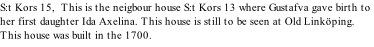 S:t Kors 15,  This is the neigbour house S:t Kors 13 where Gustafva gave birth to her first daughter Ida Axelina. This house is still to be seen at Old Linköping. This house was built in the 1700.